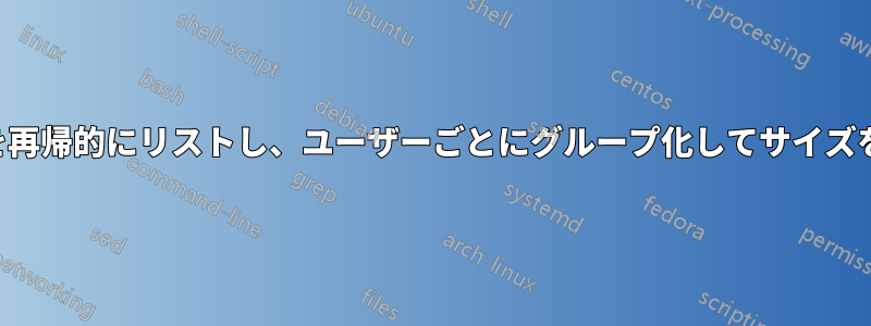 ファイルを再帰的にリストし、ユーザーごとにグループ化してサイズを合計する