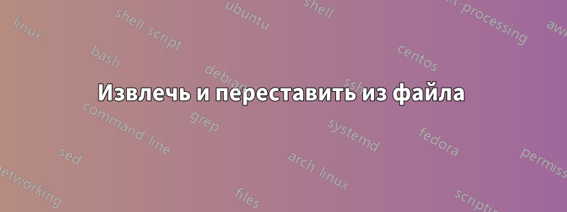 Извлечь и переставить из файла