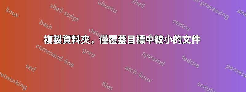 複製資料夾，僅覆蓋目標中較小的文件