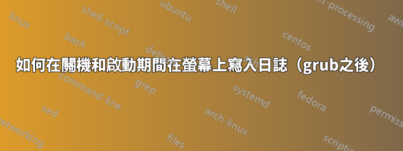 如何在關機和啟動期間在螢幕上寫入日誌（grub之後）