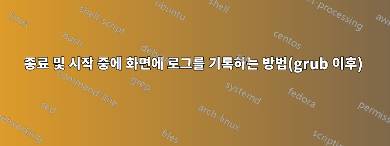종료 및 시작 중에 화면에 로그를 기록하는 방법(grub 이후)