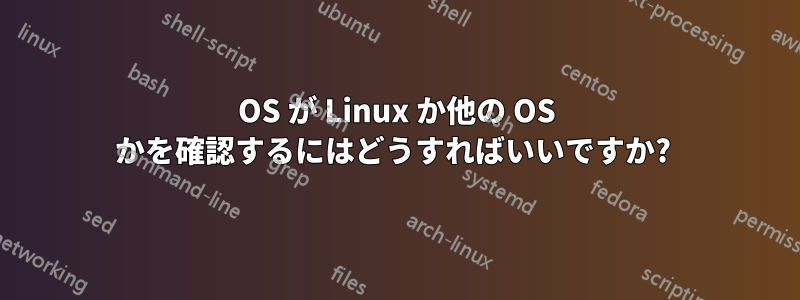 OS が Linux か他の OS かを確認するにはどうすればいいですか? 