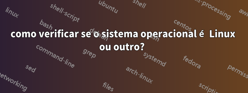 como verificar se o sistema operacional é Linux ou outro? 