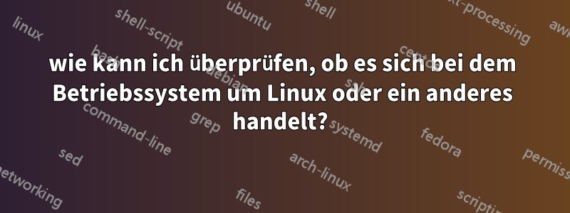 wie kann ich überprüfen, ob es sich bei dem Betriebssystem um Linux oder ein anderes handelt? 