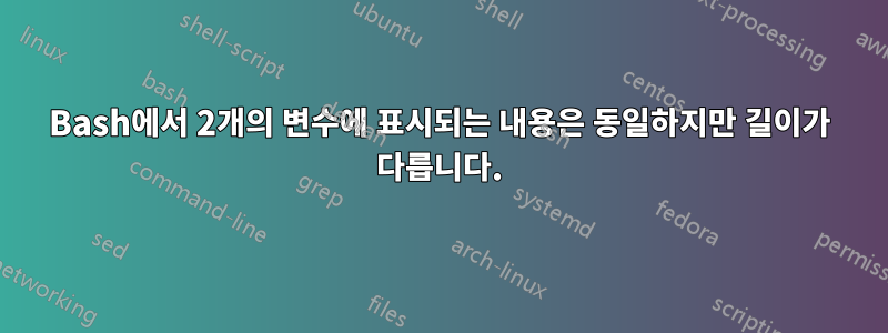 Bash에서 2개의 변수에 표시되는 내용은 동일하지만 길이가 다릅니다.