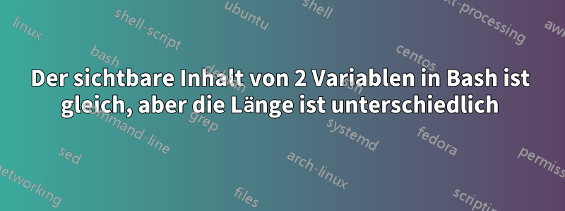 Der sichtbare Inhalt von 2 Variablen in Bash ist gleich, aber die Länge ist unterschiedlich