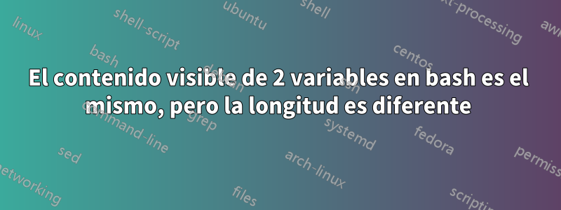 El contenido visible de 2 variables en bash es el mismo, pero la longitud es diferente