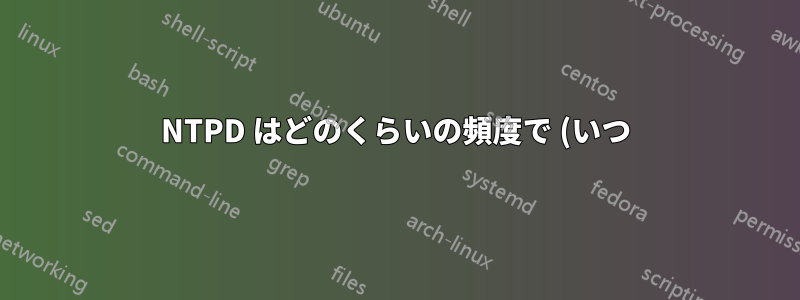 NTPD はどのくらいの頻度で (いつ) 時間を更新しますか?