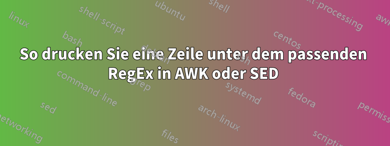 So drucken Sie eine Zeile unter dem passenden RegEx in AWK oder SED