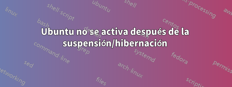 Ubuntu no se activa después de la suspensión/hibernación