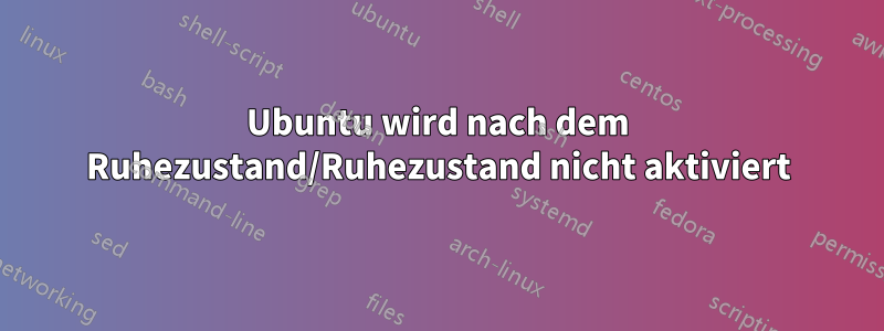 Ubuntu wird nach dem Ruhezustand/Ruhezustand nicht aktiviert