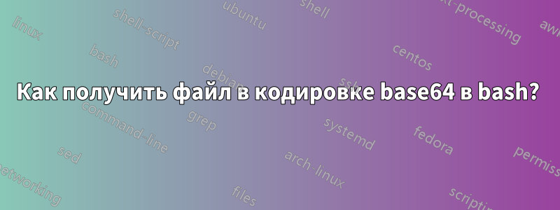 Как получить файл в кодировке base64 в bash?