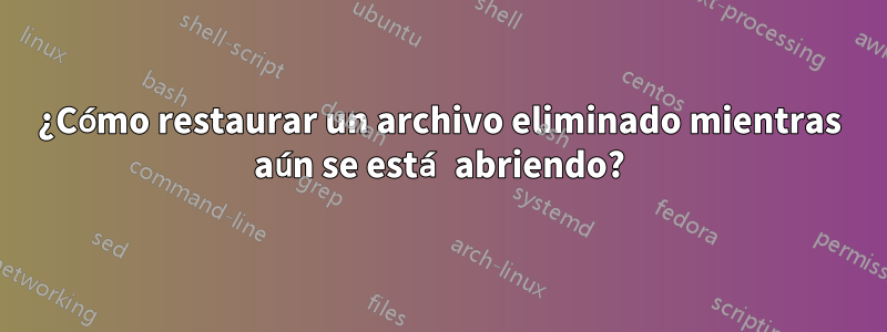 ¿Cómo restaurar un archivo eliminado mientras aún se está abriendo?