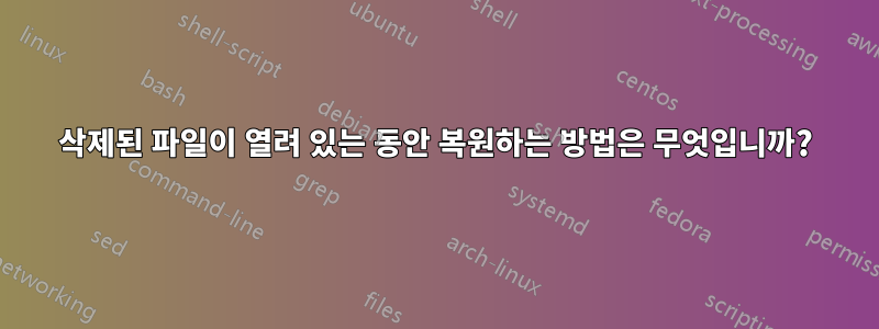 삭제된 파일이 열려 있는 동안 복원하는 방법은 무엇입니까?