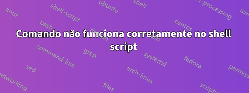Comando não funciona corretamente no shell script