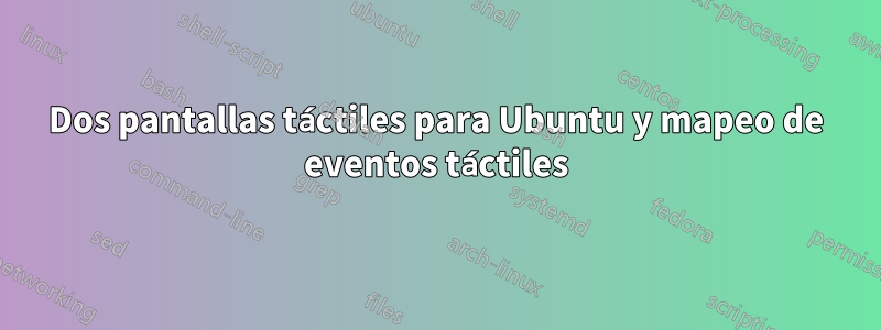 Dos pantallas táctiles para Ubuntu y mapeo de eventos táctiles