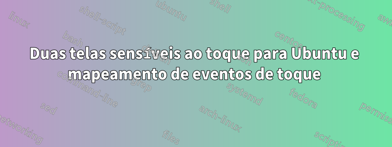 Duas telas sensíveis ao toque para Ubuntu e mapeamento de eventos de toque