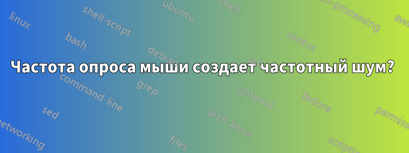 Частота опроса мыши создает частотный шум?