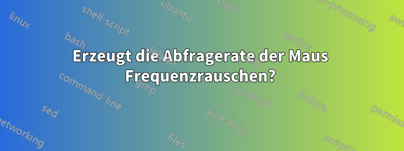 Erzeugt die Abfragerate der Maus Frequenzrauschen?