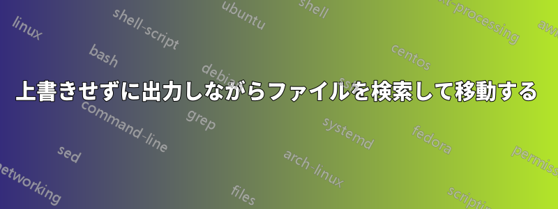 上書きせずに出力しながらファイルを検索して移動する