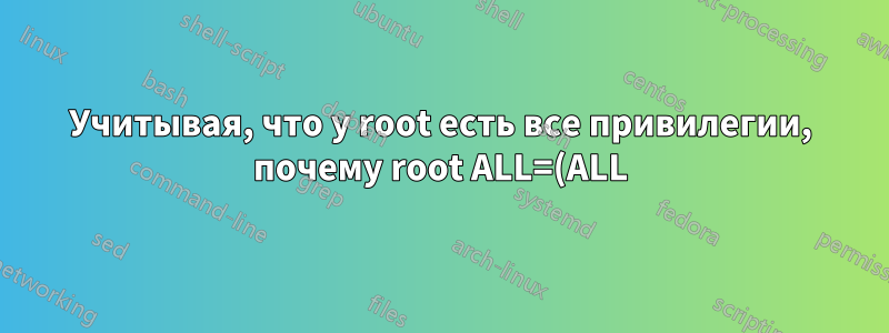 Учитывая, что у root есть все привилегии, почему root ALL=(ALL) ALL в /etc/sudoers?