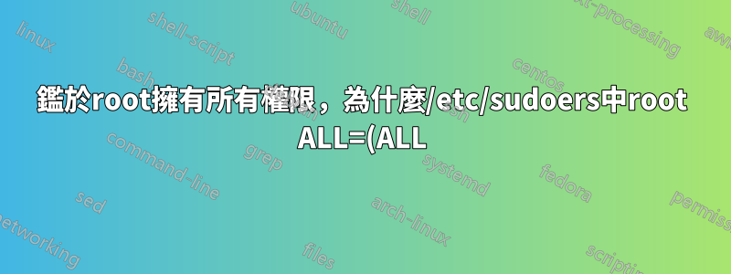 鑑於root擁有所有權限,為什麼/etc/sudoers中root ALL=(ALL) ALL?