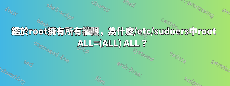 鑑於root擁有所有權限，為什麼/etc/sudoers中root ALL=(ALL) ALL？ 