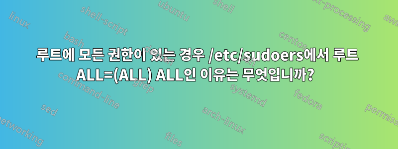 루트에 모든 권한이 있는 경우 /etc/sudoers에서 루트 ALL=(ALL) ALL인 이유는 무엇입니까? 