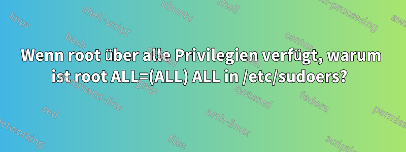 Wenn root über alle Privilegien verfügt, warum ist root ALL=(ALL) ALL in /etc/sudoers? 