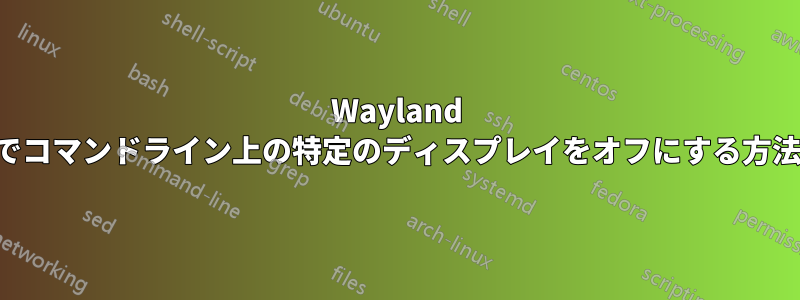 Wayland でコマンドライン上の特定のディスプレイをオフにする方法