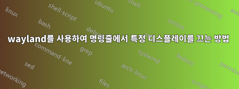 wayland를 사용하여 명령줄에서 특정 디스플레이를 끄는 방법