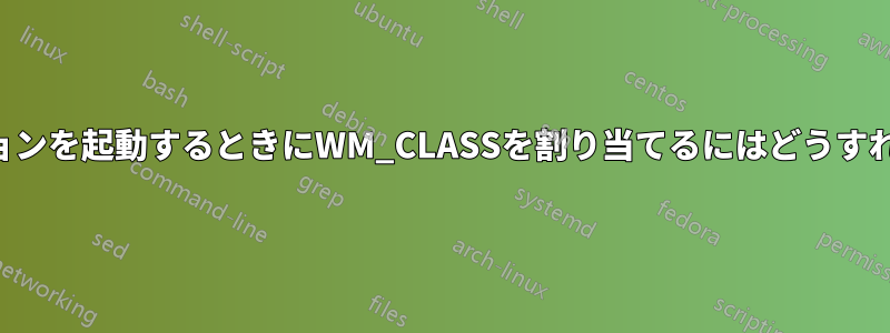 アプリケーションを起動するときにWM_CLASSを割り当てるにはどうすればいいですか