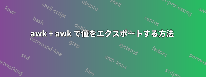 awk + ​​awk で値をエクスポートする方法