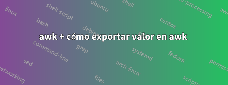 awk + cómo exportar valor en awk