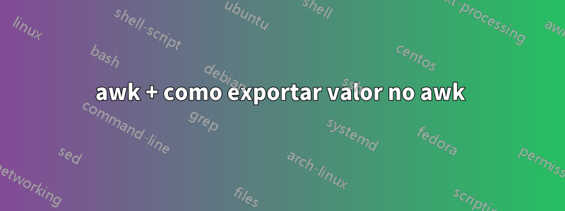 awk + como exportar valor no awk