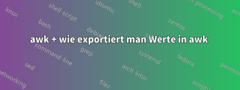 awk + wie exportiert man Werte in awk