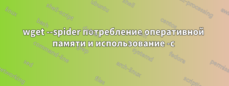 wget --spider потребление оперативной памяти и использование -c