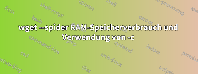 wget --spider RAM-Speicherverbrauch und Verwendung von -c