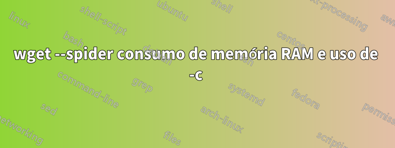 wget --spider consumo de memória RAM e uso de -c