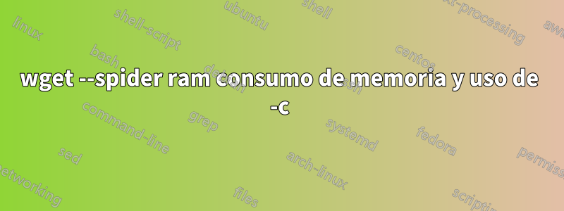 wget --spider ram consumo de memoria y uso de -c