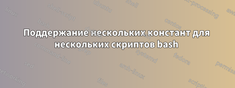 Поддержание нескольких констант для нескольких скриптов bash