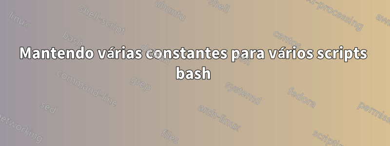 Mantendo várias constantes para vários scripts bash