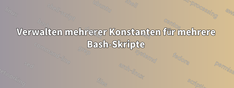 Verwalten mehrerer Konstanten für mehrere Bash-Skripte