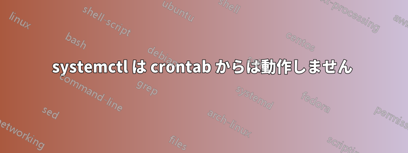 systemctl は crontab からは動作しません