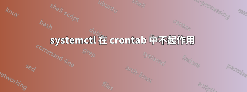 systemctl 在 crontab 中不起作用