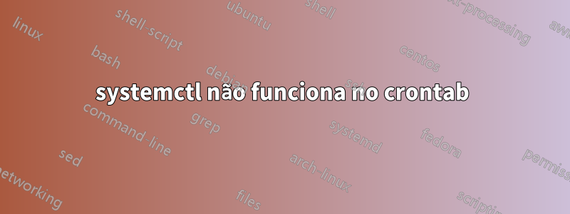 systemctl não funciona no crontab