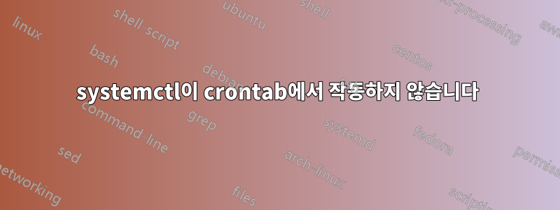 systemctl이 crontab에서 작동하지 않습니다