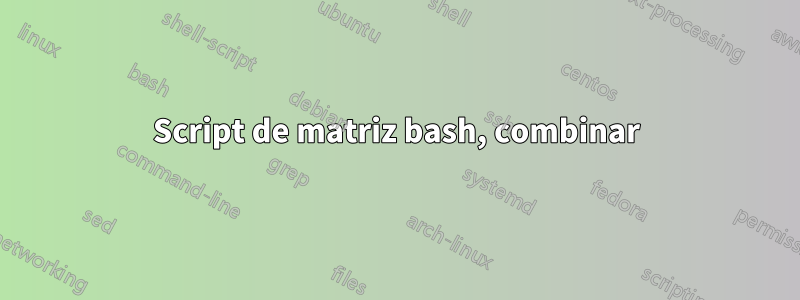 Script de matriz bash, combinar