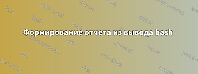 Формирование отчета из вывода bash