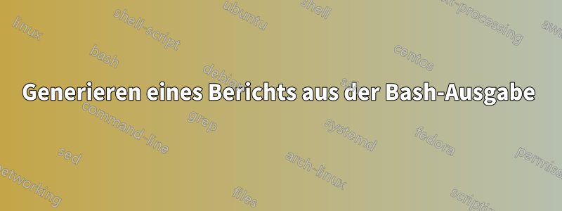 Generieren eines Berichts aus der Bash-Ausgabe